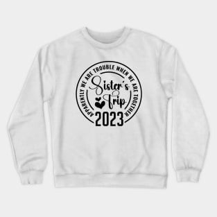 Sisters trip 2023 Apparently Are Trouble When We Are Together Crewneck Sweatshirt